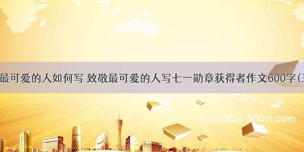 致敬最可爱的人如何写 致敬最可爱的人写七一勋章获得者作文600字(三篇)