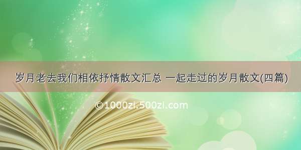 岁月老去我们相依抒情散文汇总 一起走过的岁月散文(四篇)