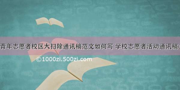 学院青年志愿者校区大扫除通讯稿范文如何写 学校志愿者活动通讯稿(1篇)