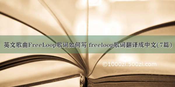 英文歌曲FreeLoop歌词如何写 freeloop歌词翻译成中文(7篇)