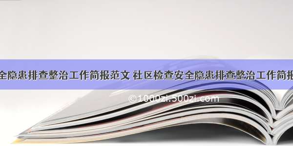 社区检查安全隐患排查整治工作简报范文 社区检查安全隐患排查整治工作简报范文大全(6