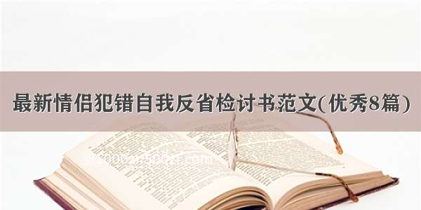 最新情侣犯错自我反省检讨书范文(优秀8篇)