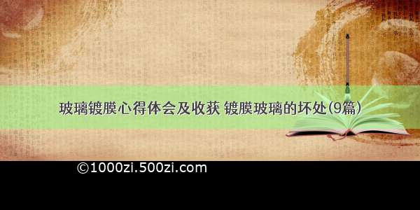 玻璃镀膜心得体会及收获 镀膜玻璃的坏处(9篇)