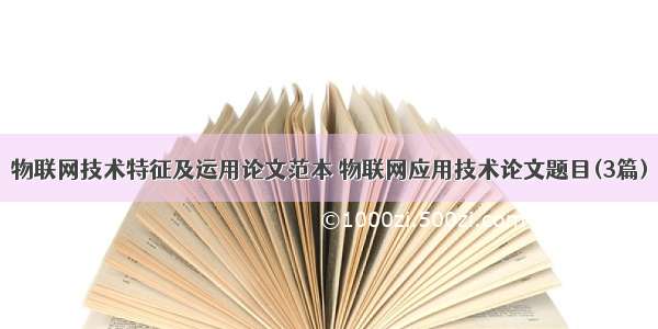 物联网技术特征及运用论文范本 物联网应用技术论文题目(3篇)