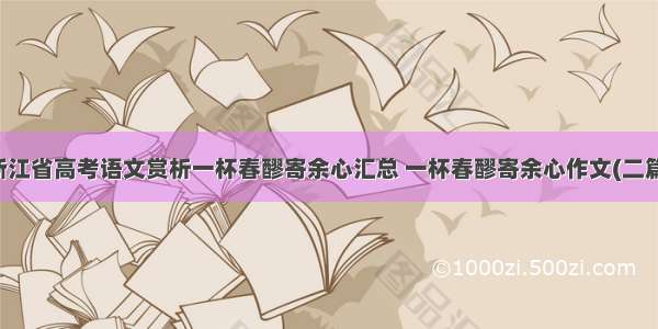 浙江省高考语文赏析一杯春醪寄余心汇总 一杯春醪寄余心作文(二篇)