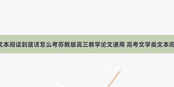 高考文学类文本阅读到底该怎么考苏教版高三教学论文通用 高考文学类文本阅读技巧(7篇)