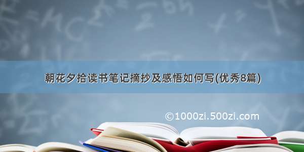 朝花夕拾读书笔记摘抄及感悟如何写(优秀8篇)