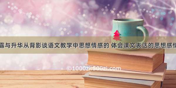 情感在此流露与升华从背影谈语文教学中思想情感的 体会课文表达的思想感情的方法课件