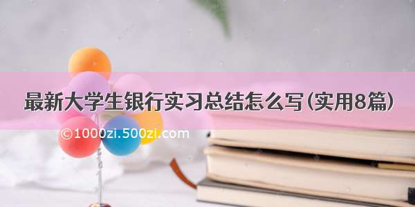 最新大学生银行实习总结怎么写(实用8篇)