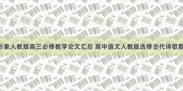 鉴赏古诗词形象人教版高三必修教学论文汇总 高中语文人教版选修古代诗歌散文鉴赏(7篇)