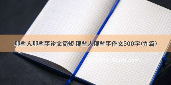 那些人那些事论文简短 那些人那些事作文500字(九篇)