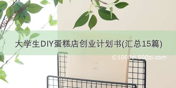 大学生DIY蛋糕店创业计划书(汇总15篇)