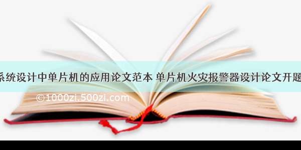 火灾报警系统设计中单片机的应用论文范本 单片机火灾报警器设计论文开题报告(7篇)