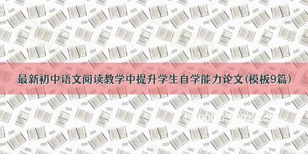 最新初中语文阅读教学中提升学生自学能力论文(模板9篇)
