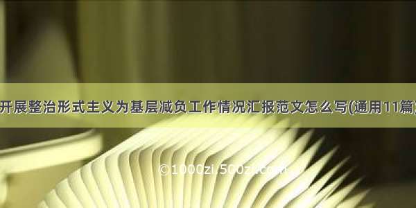 开展整治形式主义为基层减负工作情况汇报范文怎么写(通用11篇)