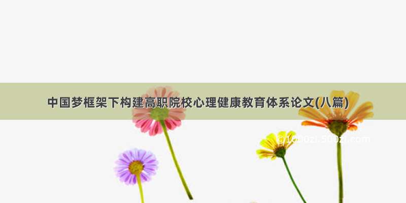 中国梦框架下构建高职院校心理健康教育体系论文(八篇)