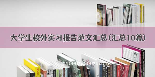 大学生校外实习报告范文汇总(汇总10篇)