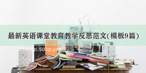 最新英语课堂教育教学反思范文(模板9篇)