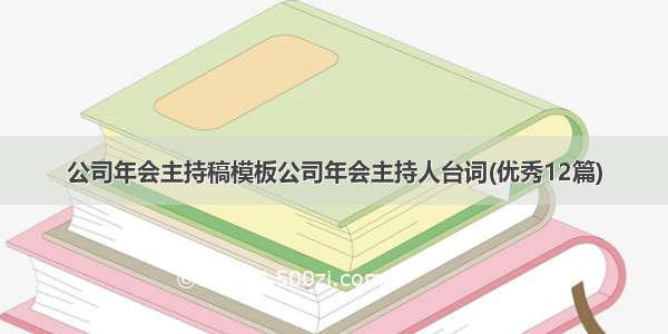 公司年会主持稿模板公司年会主持人台词(优秀12篇)