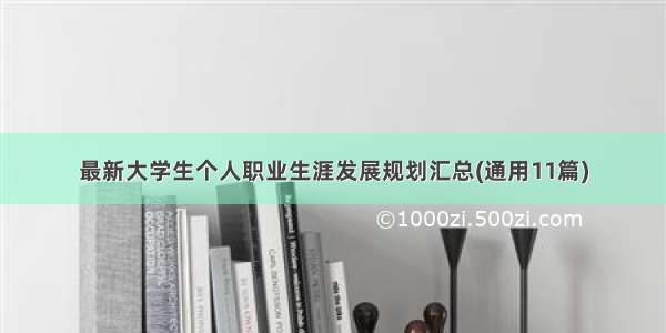 最新大学生个人职业生涯发展规划汇总(通用11篇)