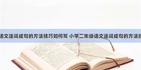 小学二年级语文连词成句的方法技巧如何写 小学二年级语文连词成句的方法技巧如何写作