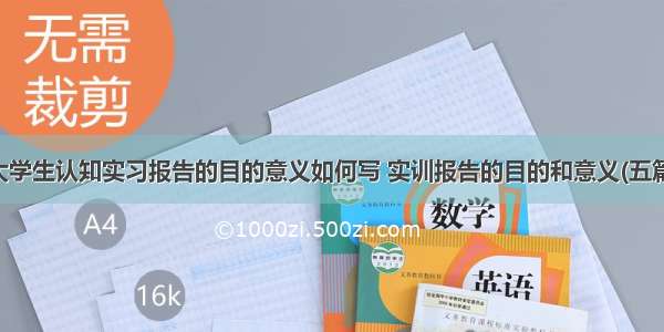 大学生认知实习报告的目的意义如何写 实训报告的目的和意义(五篇)