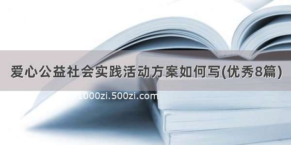 爱心公益社会实践活动方案如何写(优秀8篇)