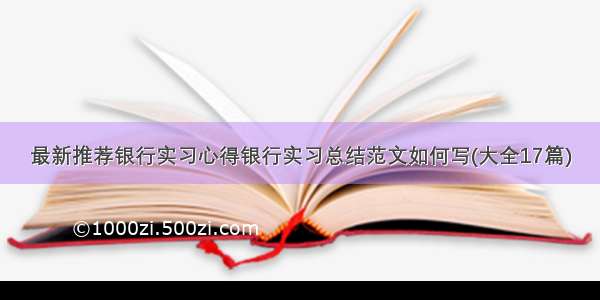 最新推荐银行实习心得银行实习总结范文如何写(大全17篇)