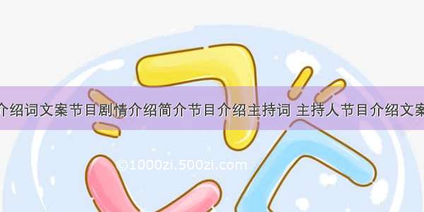 节目介绍词文案节目剧情介绍简介节目介绍主持词 主持人节目介绍文案(7篇)