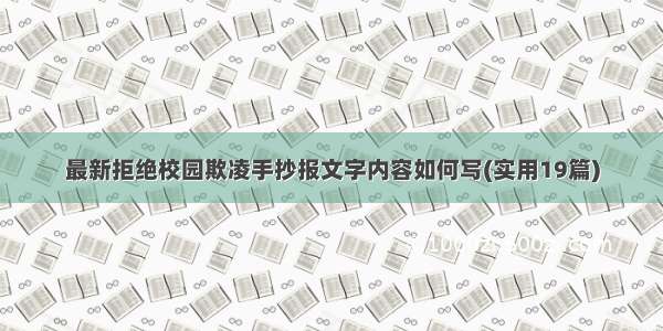 最新拒绝校园欺凌手抄报文字内容如何写(实用19篇)