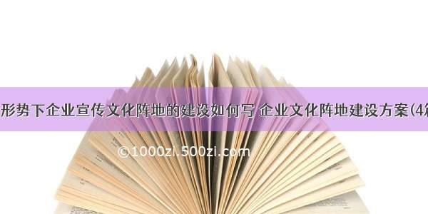 新形势下企业宣传文化阵地的建设如何写 企业文化阵地建设方案(4篇)