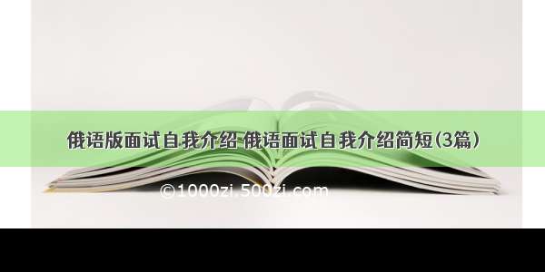 俄语版面试自我介绍 俄语面试自我介绍简短(3篇)