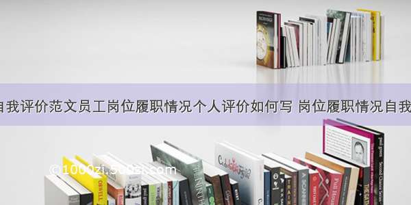 履职情况自我评价范文员工岗位履职情况个人评价如何写 岗位履职情况自我评鉴(四篇)