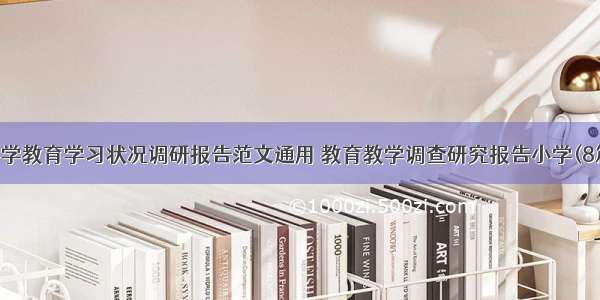 小学教育学习状况调研报告范文通用 教育教学调查研究报告小学(8篇)