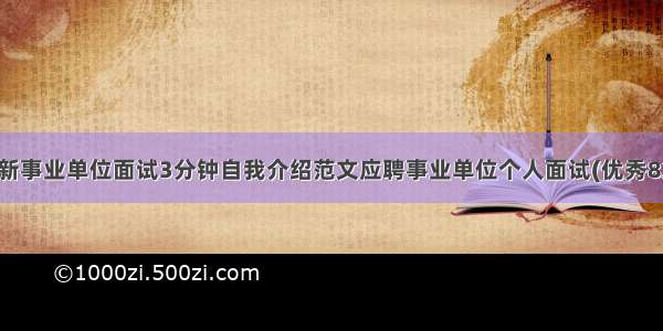 最新事业单位面试3分钟自我介绍范文应聘事业单位个人面试(优秀8篇)