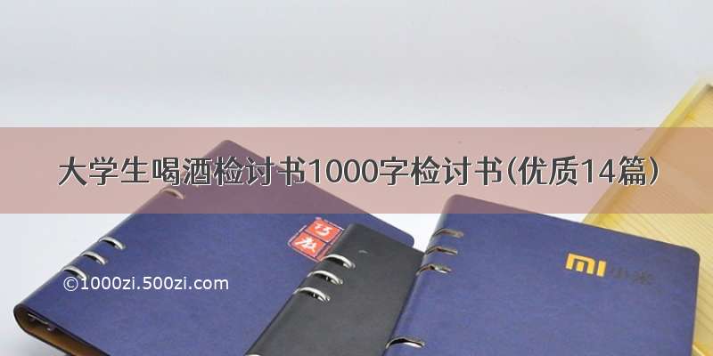 大学生喝酒检讨书1000字检讨书(优质14篇)