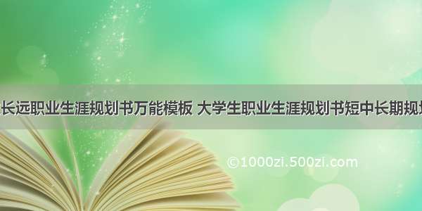 大学生长远职业生涯规划书万能模板 大学生职业生涯规划书短中长期规划(2篇)