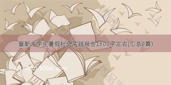 最新大学生暑假社会实践报告1500字左右(汇总9篇)