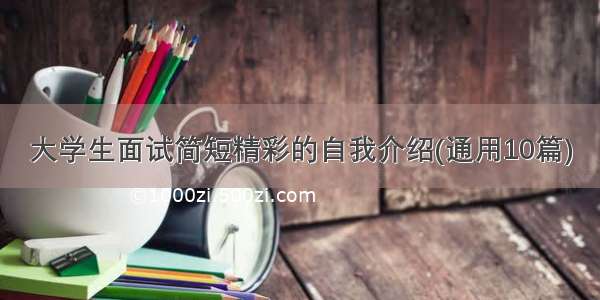 大学生面试简短精彩的自我介绍(通用10篇)