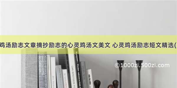 心灵鸡汤励志文章摘抄励志的心灵鸡汤文美文 心灵鸡汤励志短文精选(八篇)