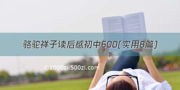 骆驼祥子读后感初中600(实用8篇)