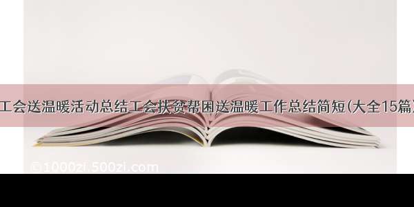 工会送温暖活动总结工会扶贫帮困送温暖工作总结简短(大全15篇)