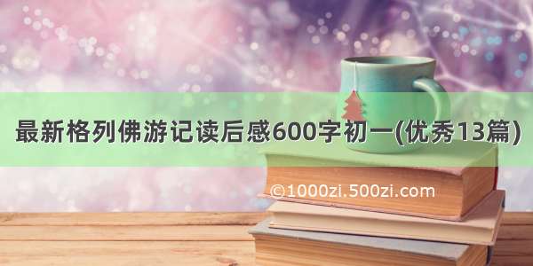 最新格列佛游记读后感600字初一(优秀13篇)