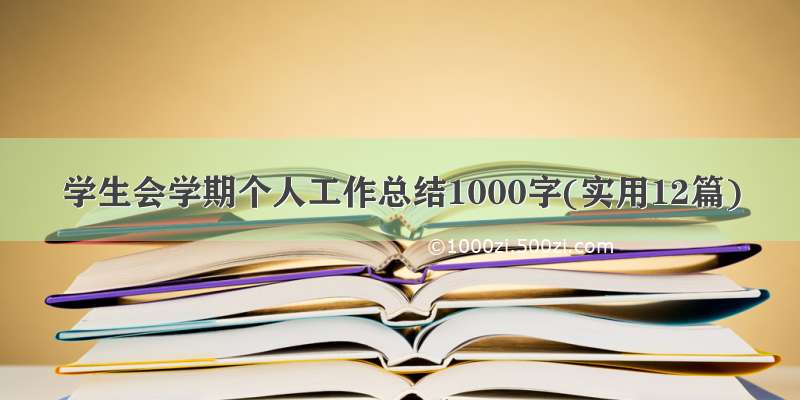 学生会学期个人工作总结1000字(实用12篇)