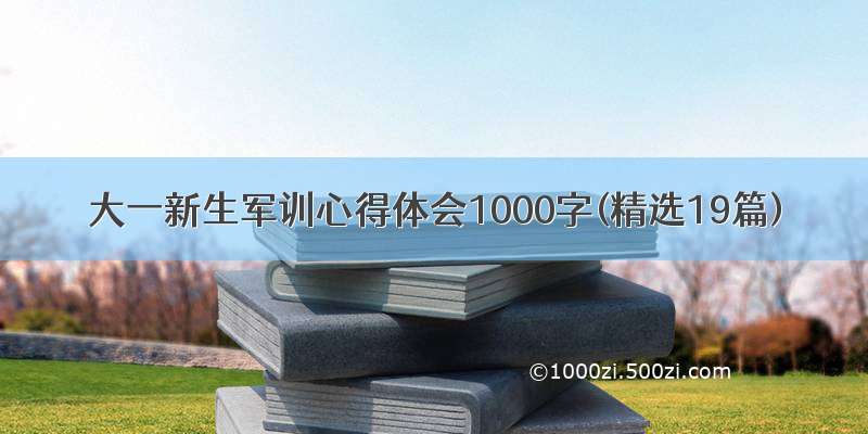 大一新生军训心得体会1000字(精选19篇)