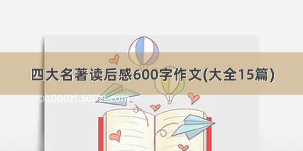 四大名著读后感600字作文(大全15篇)