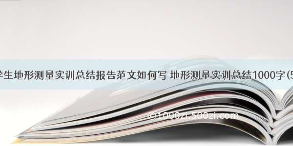 大学生地形测量实训总结报告范文如何写 地形测量实训总结1000字(5篇)