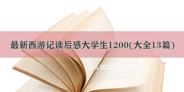 最新西游记读后感大学生1200(大全13篇)