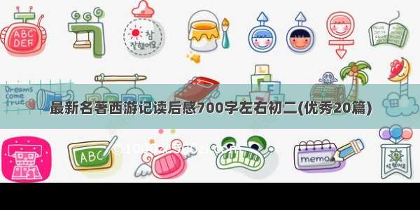 最新名著西游记读后感700字左右初二(优秀20篇)