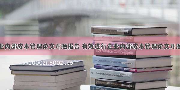 有效进行企业内部成本管理论文开题报告 有效进行企业内部成本管理论文开题报告的通知